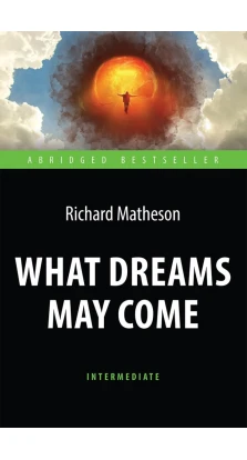 Куда приводят мечты (What Dreams May Come). Книга для чтения на английском языке.  Intermediate. Ричард Матесон