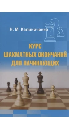 Курс шахматных окончаний для начинающих. Николай Михайлович Калиниченко