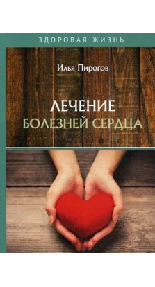 Лечение болезней сердца. Илья Пирогов
