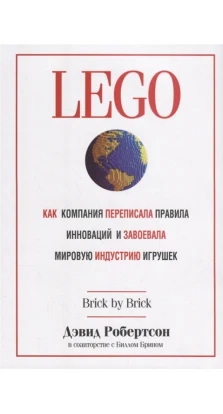 LEGO. Как компания переписала правила инноваций и завоевала мировую индустрию игрушек. Дэвид Робертсон. Билл Брин