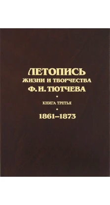 Летопись жизни и творчества Ф.И. Тютчева. Книга третья (1861-1873)