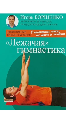 Лежачая гимнастика. Игорь Анатольевич Борщенко