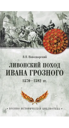 Ливонский поход Ивана Грозного. 1570-1582 гг. Витольд Владиславович Новодворский