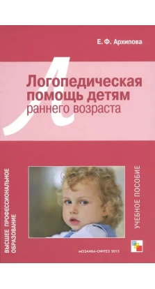 Логопедическая помощь детям раннего возраста: Учебное пособие. Елена Архипова