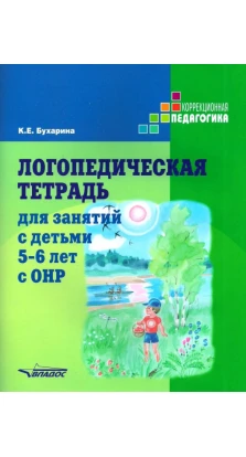 Логопедическая тетрадь для занятий с детьми 5-6 лет с ОНР. Ксения Евгеньевна Бухарина