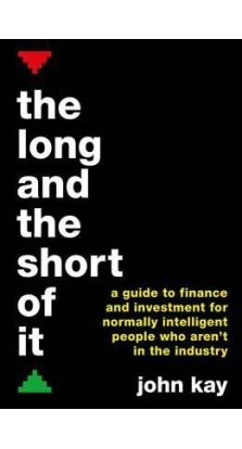 Long and the Short of it: A Guide to Finance and Investment for Normally Intelligent People Who Aren't in the Industry. John Kay