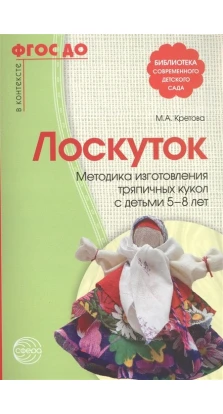 Лоскуток. Методика изготовления тряпичных кукол с детьми 5—8 лет. Марина Кретова