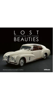Lost Beauties: 50 Cars that Time Forgot. Michel Zumbrunn. Axel E. Catton