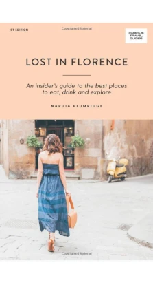 Lost in Florence: An Insiders Guide to the Best Places to Eat, Drink and Explore (Curious Travel Guides). Nardia Plumridge