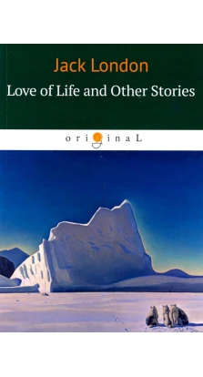 Love of Life and Other Stories. Джек Лондон (Jack London)