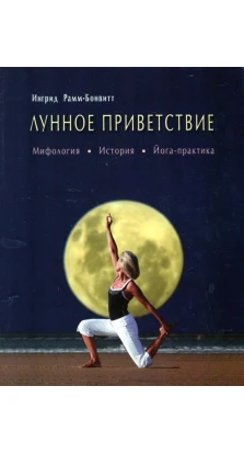 Лунное приветствие. Мифология, история, йога-практика. Ингрид Рамм-Бонвитт