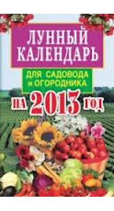 Лунный календарь для садовода и огородника на 2013 год. Елена Анатольевна Федотова