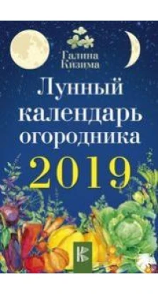 Лунный календарь огородника на 2019 год. Галина Кизима