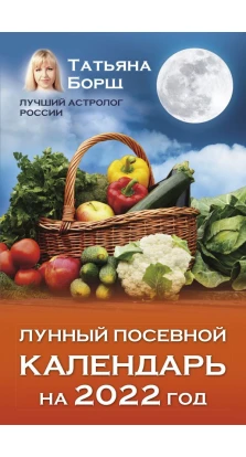 Лунный посевной календарь на 2022 год. Татьяна Борщ