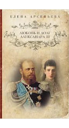 Любовь и долг Александра III. Елена Арсеньевна Арсеньева
