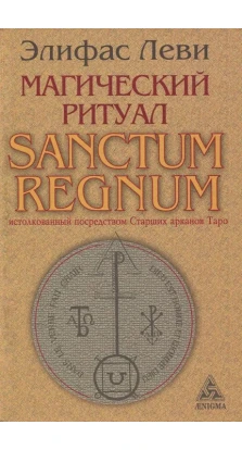 Магический ритуал Sanctum Regnum, истолкованный посредством Старших арканов Таро. Еліфас Леві