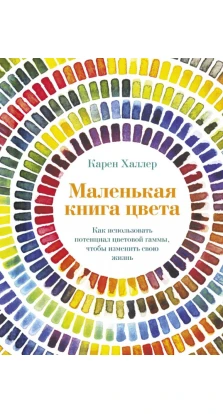 Маленькая книга цвета: Как использовать потенциал цветовой гаммы, чтобы изменить свою жизнь. Карен Халлер