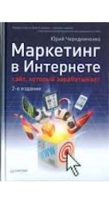 Маркетинг в Интернете: сайт, который зарабатывает. 2-е издание. Юрий Чередниченко