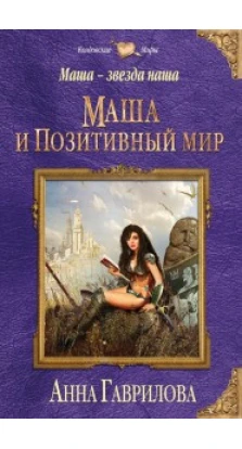 Маша — звезда наша  Книга первая  Маша и Позитивный мир. Анна  Гаврилова