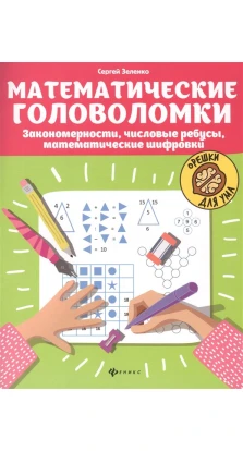 Математические головоломки: закономерности, числовые ребусы, математические шифровки. Сергей Зеленко