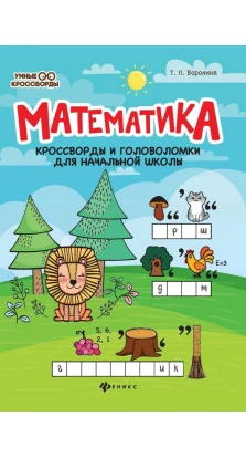 Математика:кроссворды и головоломки для нач.шк.дп. Т. П. Воронина
