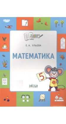 Математика: тетрадь для детей 5-7 лет. Пособие. Елена Александровна Ульева