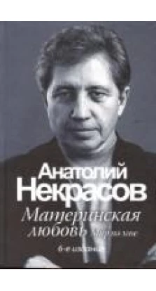 Материнская любовь. 6-е издание. Анатолий Некрасов