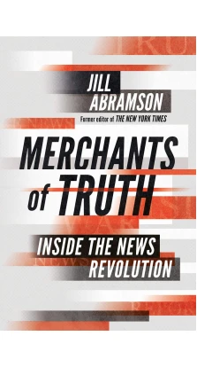 Merchants of Truth: Inside the News Revolution. Jill Abramson
