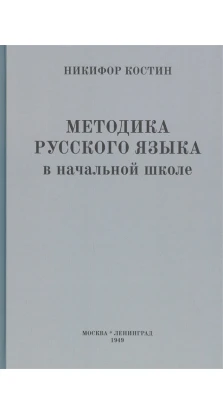Методика русского языка в начальной школе (1949). Никифор Костин