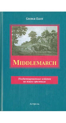 Middlemarch: Volume One: Miss Brooke. Джордж Элиот