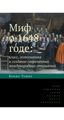 Миф о 1648 годе: класс, геополитика и создание современных международных отношений. Бенно Тешке