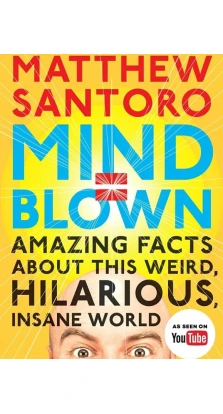 Mind = Blown: Amazing Facts About This Weird, Hilarious, Insane World. Matthew Santoro