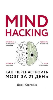 Mind hacking. Как перенастроить мозг за 21 день. Джон Харгрейв