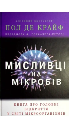Мисливці на мікробів. Книга про головні відкриття у світі мікроорганізмів. Пол де Крайф