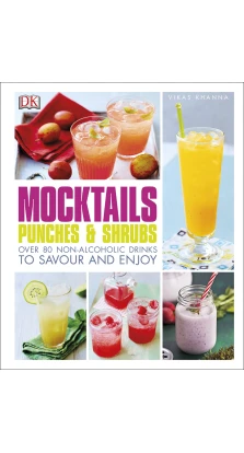 Mocktails, Punches & Shrubs: Over 80 Non-Alcoholic Drinks to Savour and Enjoy. Vikas Khanna