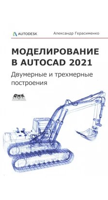 Моделирование в AutoCAD 2021 Двумерные и трехмерные построения. Александр Герасименко