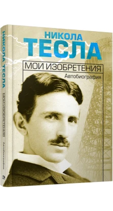 Мої винаходи. Автобіографія. Никола Тесла