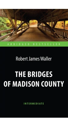 The Bridges of Madison County / Мосты округа Мэдисон. Адаптированная книга для чтения на английском языке. Intermediate. Роберт Джеймс Уоллер