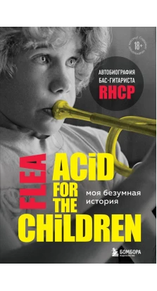 Моя безумная история: автобиография бас-гитариста RHCP (Acid for the children). Майкл Питер Бэлзари