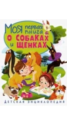 Моя первая книга о собаках и щенках. Детская энциклопедия. Т. В. Скиба