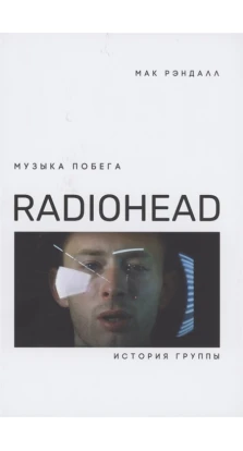 Музыка побега. История группы Radiohead. Мак Рэндалл