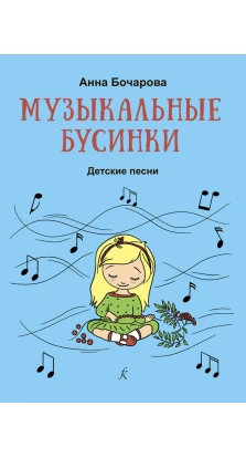 Музыкальные бусинки. Песни для детей. Анна Александровна Бочарова