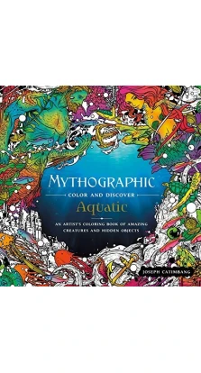 Mythographic Color and Discover: Aquatic: An Artist's Coloring Book of Amazing Creatures and Hidden Objects. Joseph Catimbang