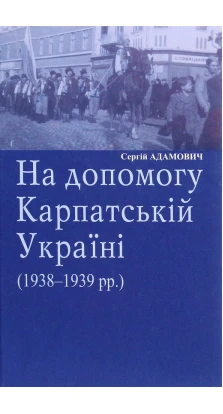 На допомогу Карпатській Україні (1938-1939 рр.). Сергій Адамович