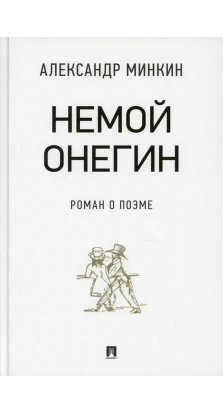 Немой Онегин : роман о поэме. Александр Минкин