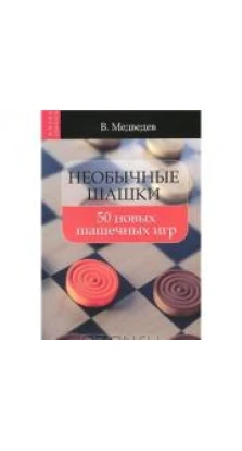 Необычные шашки. 50 новых шашечных игр. Виктор Медведев