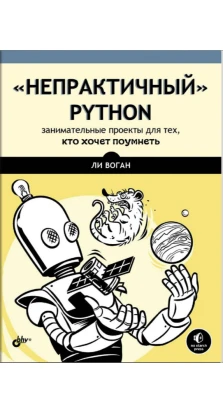 «Непрактичный» Python. Занимательные проекты для тех, кто хочет поумнеть. Ли Воган