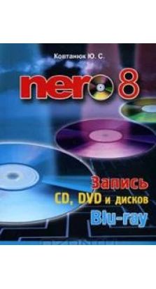 Nero 8. Запись CD, DVD и дисков Blu-ray. Юрий Славович Ковтанюк