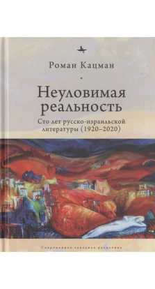 Неуловимая реальность:Сто лет русско-израильской литературы (1920-2020). Роман Кацма