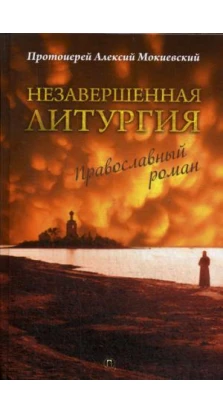 Незавершенная Литургия: Православный роман